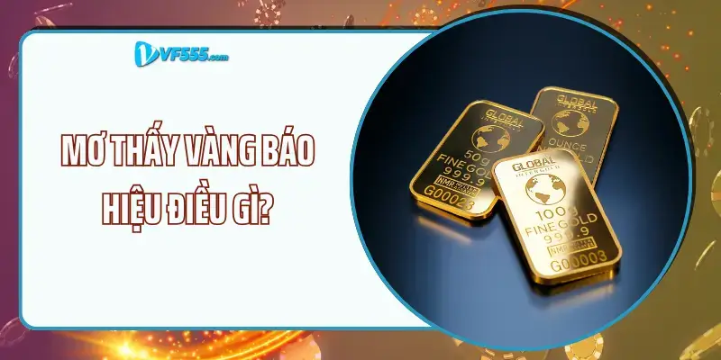 Mơ thấy vàng báo hiệu điều gì? Cùng Vf555 tìm hiểu